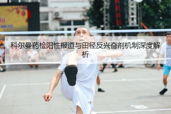 科尔曼药检阳性报道与田径反兴奋剂机制深度解析