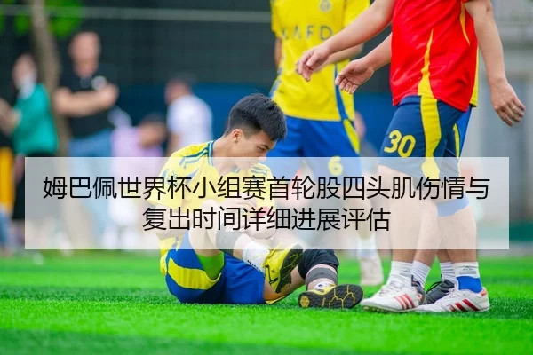 姆巴佩世界杯小组赛首轮股四头肌伤情与复出时间详细进展评估
