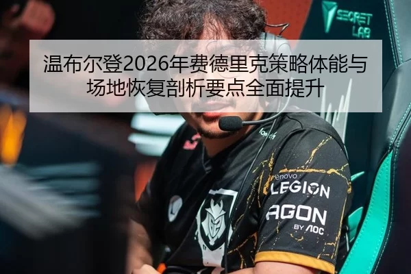 wen-bu-er-deng-nian-fei-de-li-ke-ce-lve-ti-neng-yu-chang-di-hui-fu-pou-xi-yao-dian-quan-mian-ti-sheng-2-418.jpg