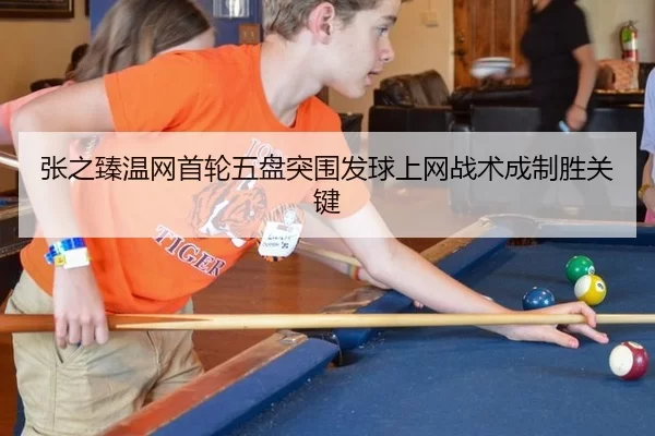 张之臻温网首轮五盘突围发球上网战术成制胜关键