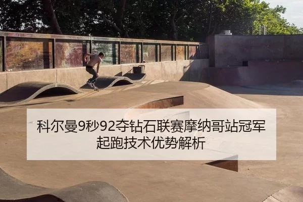 科尔曼9秒92夺钻石联赛摩纳哥站冠军 起跑技术优势解析